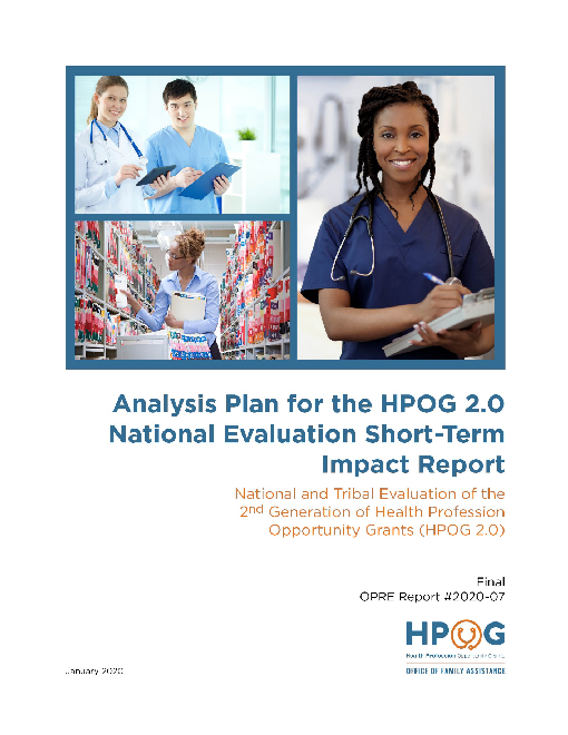 제2세대 보건전문직 기회 보조금(HPOG 2.0) 국가적 평가 단기 영향 보고서의 분석 계획 : HPOG 2.0에 대한 국가 및 부족 평가 (Analysis Plan for the HPOG 2.0 National Evaluation Short-Term Impact Report: National and Tribal Evaluation of the 2nd Generation of Health Profession Opportunity Grants (HPOG 2.0))
