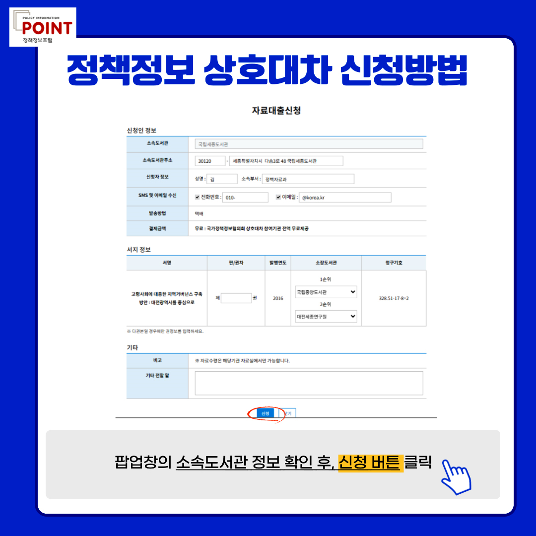 policy information POINT.정책정보 상호대차 신청방법. 팝업창의 소속도서관 정보 확인 후, 신청 버튼 클릭.